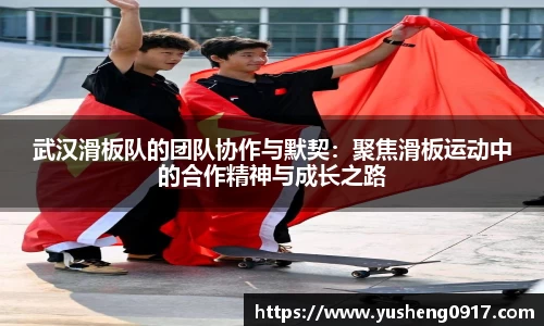武汉滑板队的团队协作与默契：聚焦滑板运动中的合作精神与成长之路