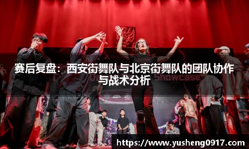 赛后复盘：西安街舞队与北京街舞队的团队协作与战术分析