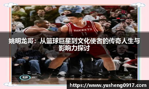 姚明龙哥：从篮球巨星到文化使者的传奇人生与影响力探讨
