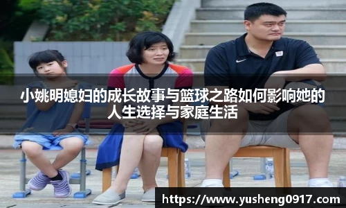 小姚明媳妇的成长故事与篮球之路如何影响她的人生选择与家庭生活